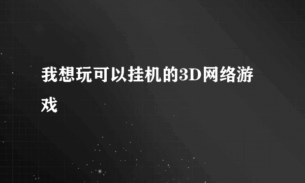 我想玩可以挂机的3D网络游戏