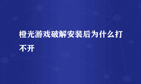 橙光游戏破解安装后为什么打不开