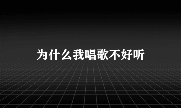 为什么我唱歌不好听