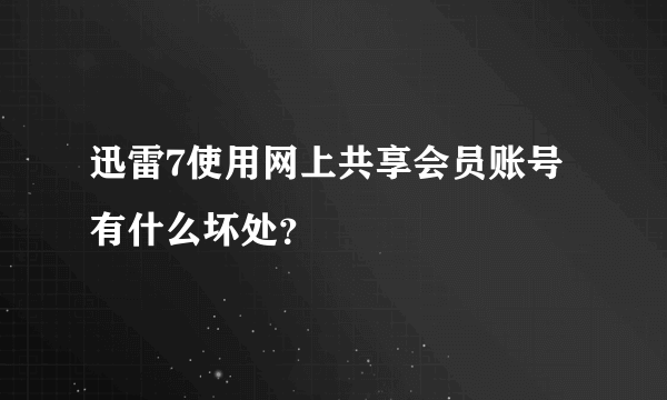 迅雷7使用网上共享会员账号有什么坏处？