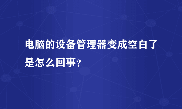 电脑的设备管理器变成空白了是怎么回事？