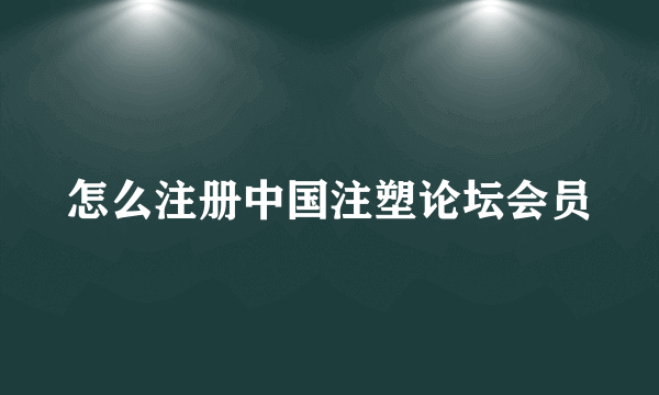 怎么注册中国注塑论坛会员