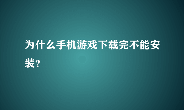 为什么手机游戏下载完不能安装？