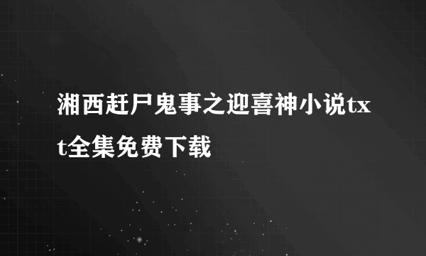 湘西赶尸鬼事之迎喜神小说txt全集免费下载