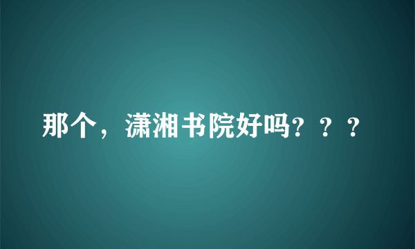 那个，潇湘书院好吗？？？