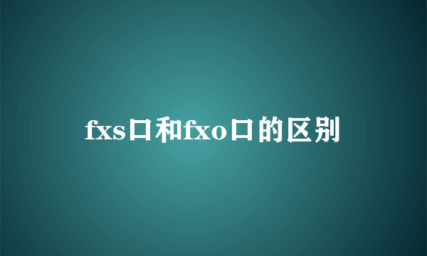 fxs口和fxo口的区别