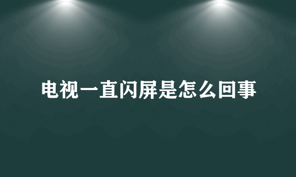 电视一直闪屏是怎么回事