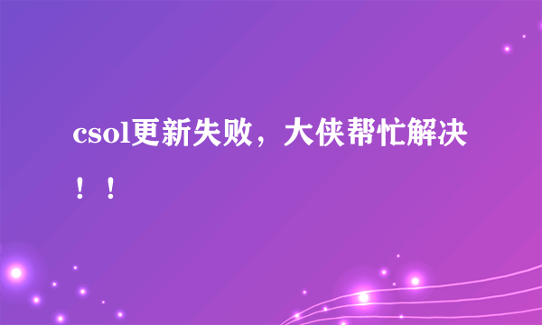 csol更新失败，大侠帮忙解决！！