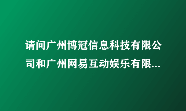 请问广州博冠信息科技有限公司和广州网易互动娱乐有限公司之间的关系。