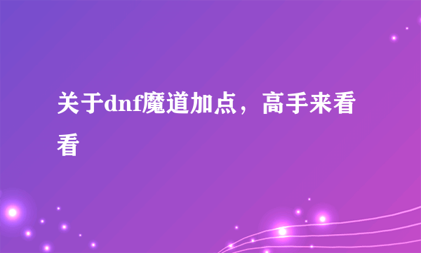 关于dnf魔道加点，高手来看看