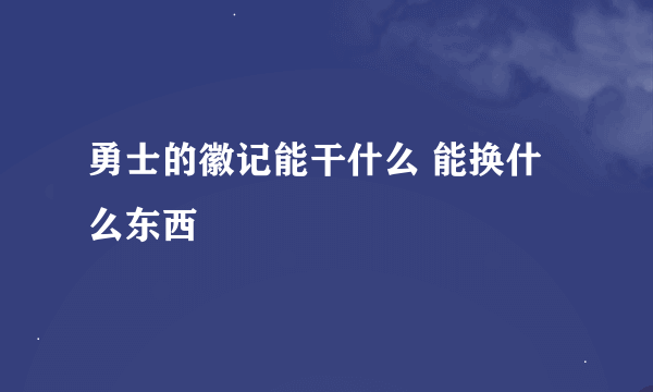 勇士的徽记能干什么 能换什么东西