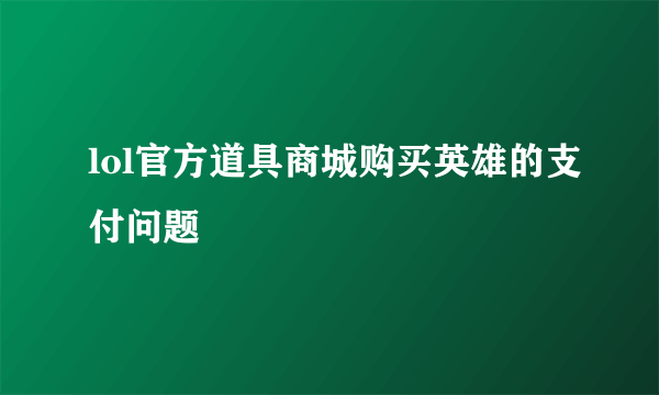 lol官方道具商城购买英雄的支付问题