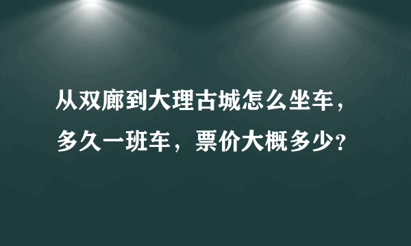 从双廊到大理古城怎么坐车，多久一班车，票价大概多少？