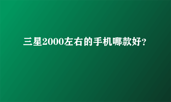 三星2000左右的手机哪款好？