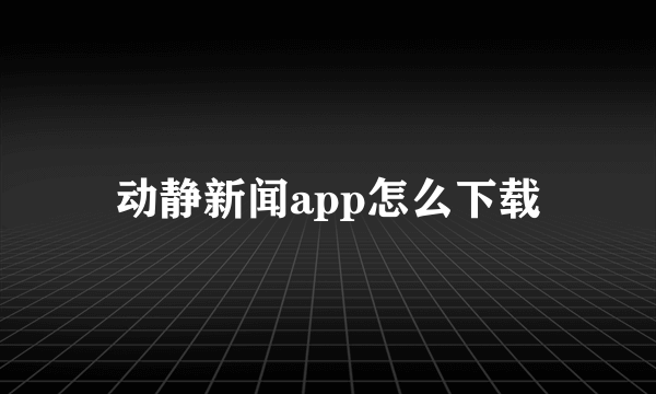 动静新闻app怎么下载