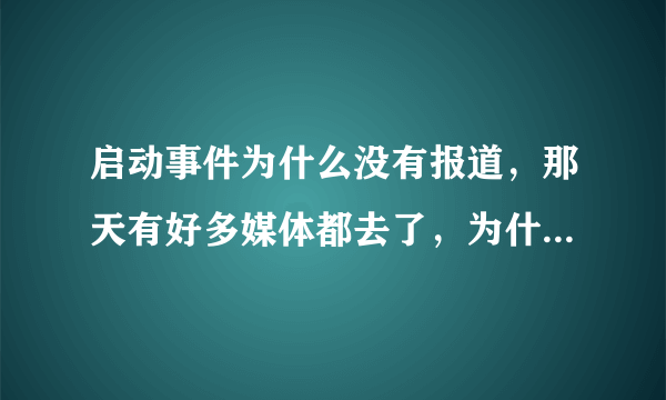 启动事件为什么没有报道，那天有好多媒体都去了，为什么没有报道？