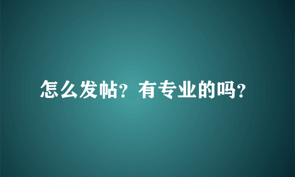 怎么发帖？有专业的吗？