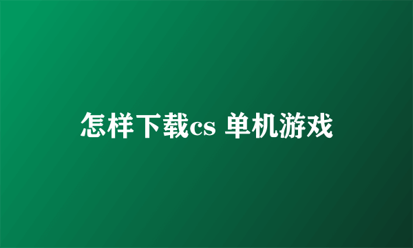 怎样下载cs 单机游戏