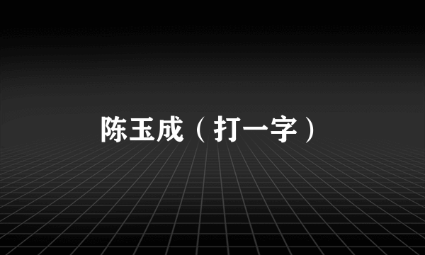 陈玉成（打一字）