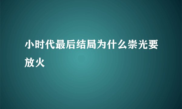 小时代最后结局为什么崇光要放火