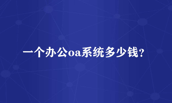 一个办公oa系统多少钱？