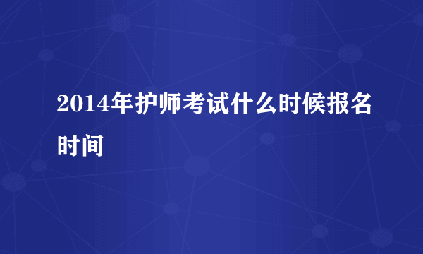 2014年护师考试什么时候报名时间