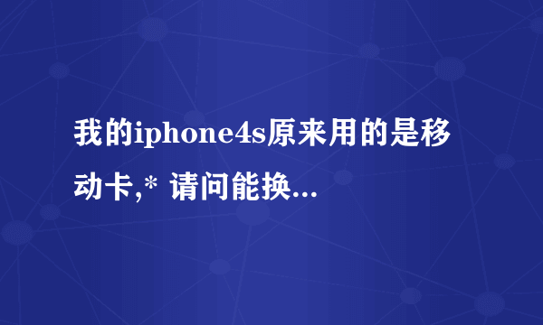 我的iphone4s原来用的是移动卡,* 请问能换成电信卡吗