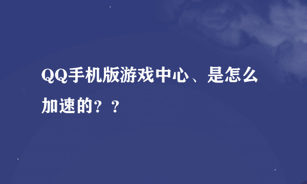 QQ手机版游戏中心、是怎么加速的？？