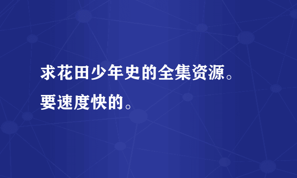 求花田少年史的全集资源。 要速度快的。