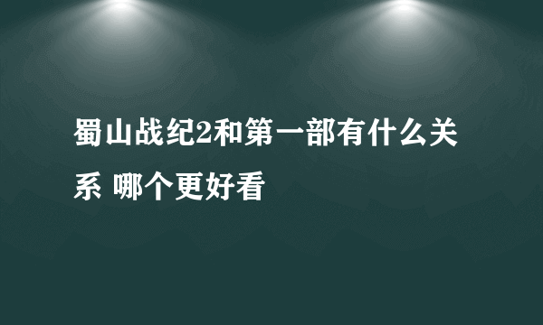 蜀山战纪2和第一部有什么关系 哪个更好看