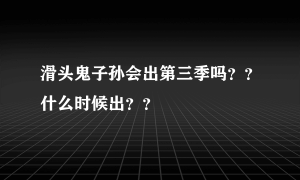 滑头鬼子孙会出第三季吗？？什么时候出？？