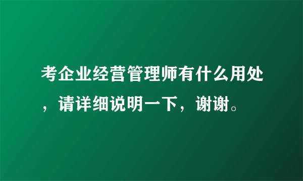 考企业经营管理师有什么用处，请详细说明一下，谢谢。