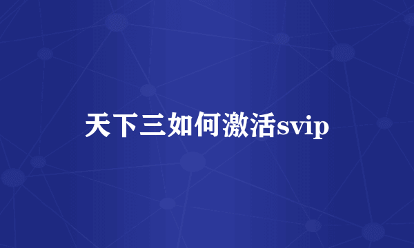 天下三如何激活svip