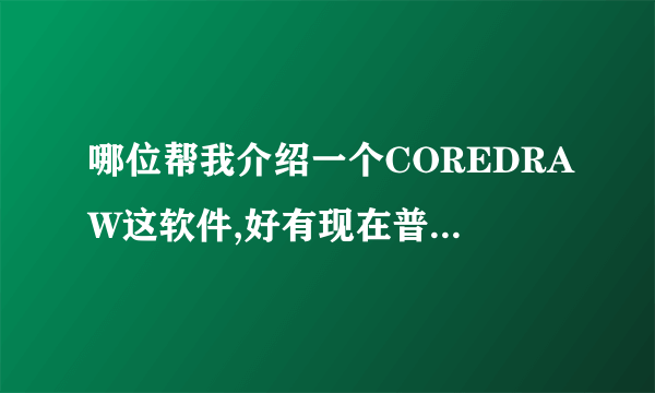 哪位帮我介绍一个COREDRAW这软件,好有现在普遍用什么版本的呢?