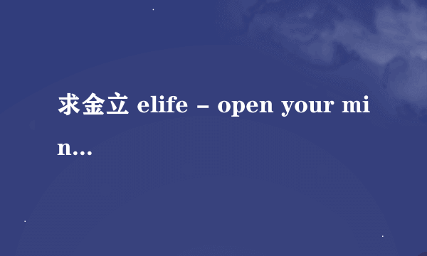 求金立 elife - open your mind的mp3链接。添加到qq空间背景音乐用的。万分感谢