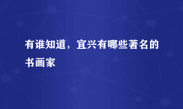 有谁知道，宜兴有哪些著名的书画家