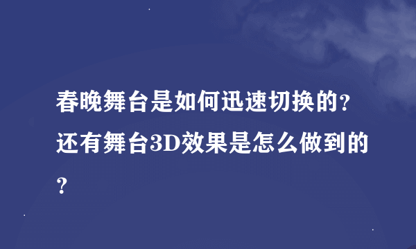 春晚舞台是如何迅速切换的？还有舞台3D效果是怎么做到的？