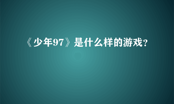 《少年97》是什么样的游戏？