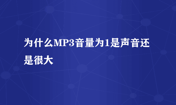 为什么MP3音量为1是声音还是很大