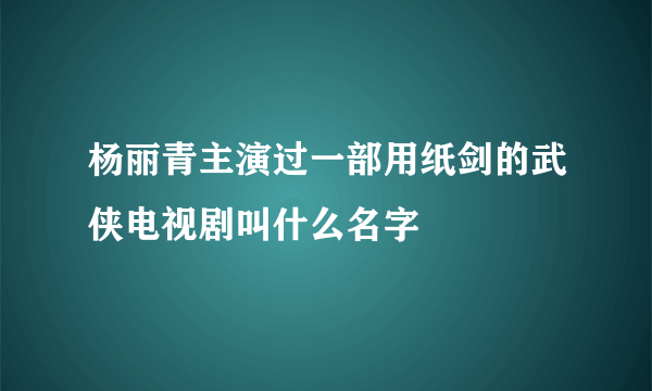 杨丽青主演过一部用纸剑的武侠电视剧叫什么名字