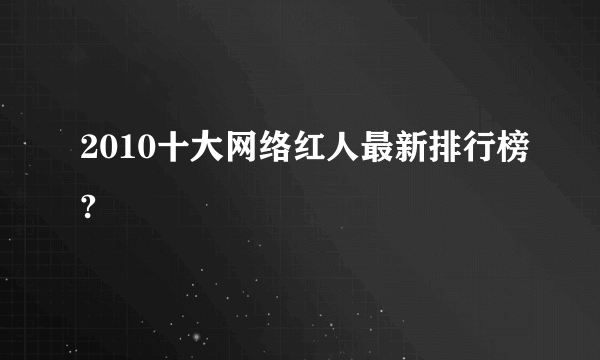 2010十大网络红人最新排行榜?