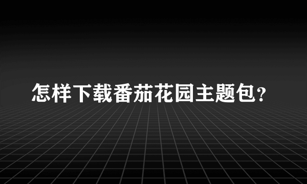 怎样下载番茄花园主题包？