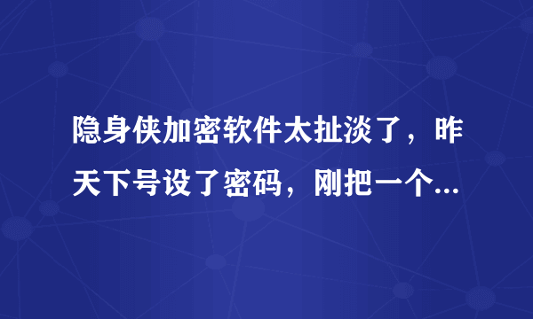 隐身侠加密软件太扯淡了，昨天下号设了密码，刚把一个重要文件加密，今天登陆不了了，