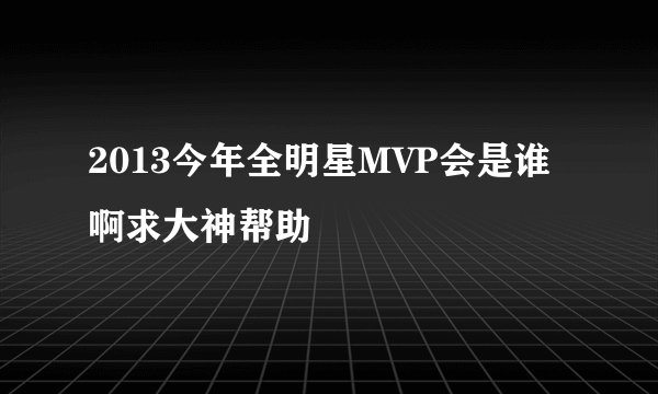 2013今年全明星MVP会是谁啊求大神帮助