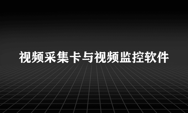 视频采集卡与视频监控软件