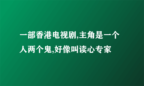 一部香港电视剧,主角是一个人两个鬼,好像叫读心专家