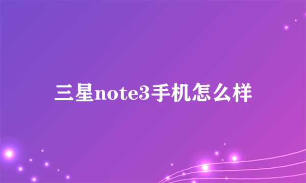 三星note3手机怎么样