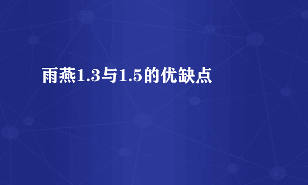 雨燕1.3与1.5的优缺点