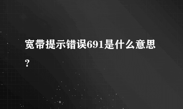 宽带提示错误691是什么意思？