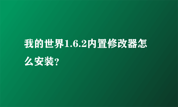 我的世界1.6.2内置修改器怎么安装？